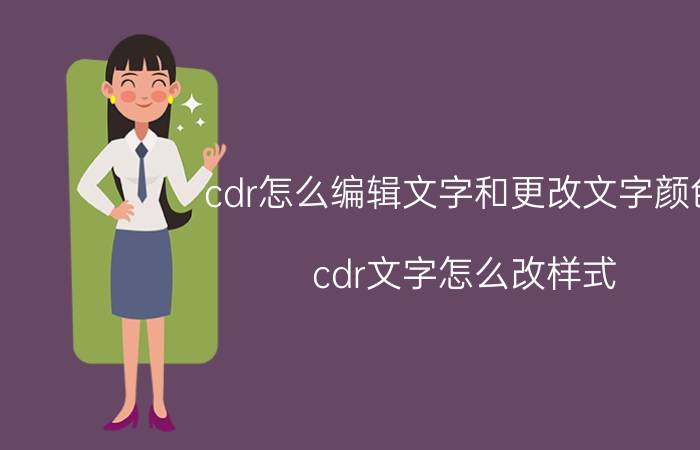 cdr怎么编辑文字和更改文字颜色 cdr文字怎么改样式？